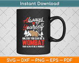 Always Be Yourself Unless You Can Be A Wombat Svg Png Dxf Digital Cutting File