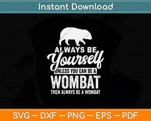 Always Be Yourself Unless You Can Be A Wombat Svg Png Dxf Digital Cutting File