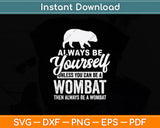 Always Be Yourself Unless You Can Be A Wombat Svg Png Dxf Digital Cutting File