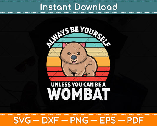 Always Be Yourself Unless You Can Be A Wombat Svg Design Digital Cutting File