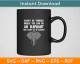 Always Be Yourself Unless You Can Be An Elephant Svg Digital Cutting File