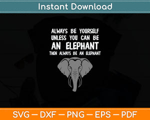 Always Be Yourself Unless You Can Be An Elephant Svg Digital Cutting File