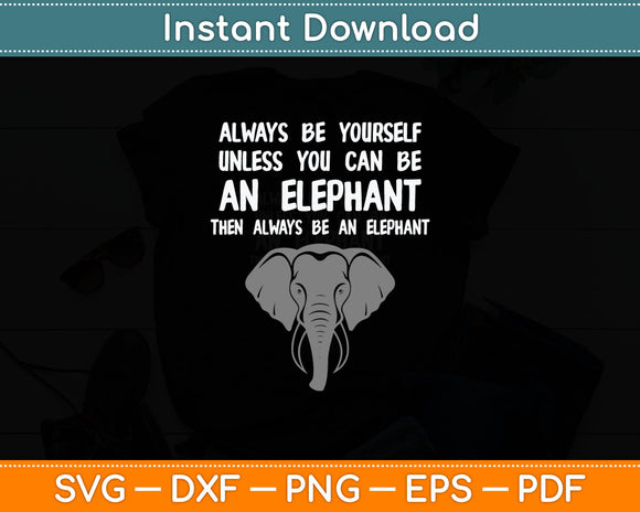 Always Be Yourself Unless You Can Be An Elephant Svg Digital Cutting File