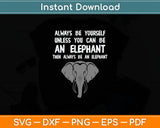 Always Be Yourself Unless You Can Be An Elephant Svg Digital Cutting File