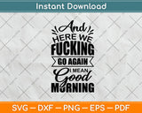 Here We Fucking Go Again I Mean Good Morning Svg Digital Cutting File