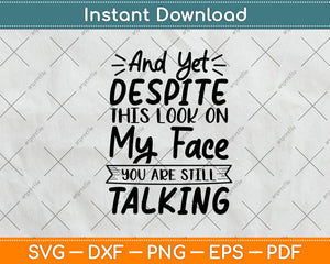 And Yet Despite This Look On My Face You Are Still Talking Svg Digital Cutting File