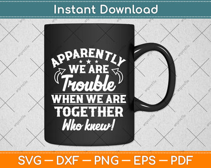 Apparently We're Trouble When We Are Together Scrapbooking Svg Digital Cutting File