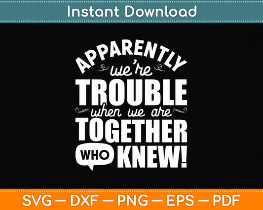 Apparently We're Trouble When We Are Together Scrapbooking Svg Digital Cutting File