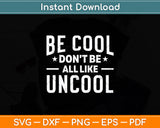 Be Cool Don't Be All Like Uncool Funny Svg Digital Cutting File