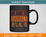 Be Kind to Animals or I'll Kill You Retro Animal Lover Svg Digital Cutting File