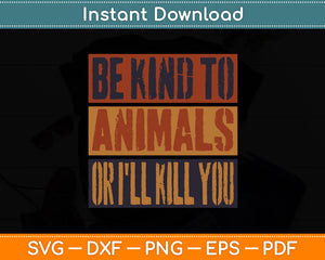 Be Kind to Animals or I'll Kill You Retro Animal Lover Svg Digital Cutting File