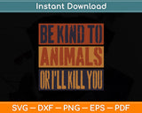 Be Kind to Animals or I'll Kill You Retro Animal Lover Svg Digital Cutting File