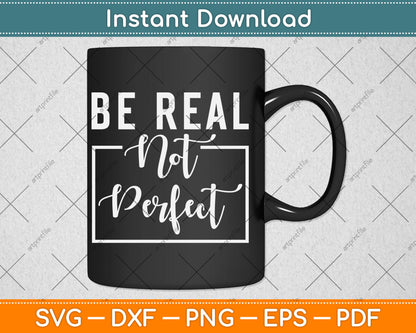Be Real Not Perfect - Motivational Inspirational Svg Digital Cutting File