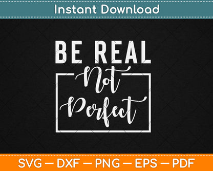 Be Real Not Perfect - Motivational Inspirational Svg Digital Cutting File