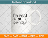 Be Real Not Perfect Kindness Funny Saying Motivational Svg Digital Cutting File