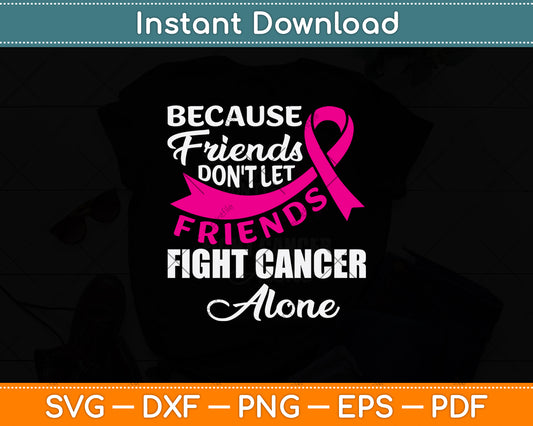 Because Friends Don't Let Friends Fight Cancer Alone Svg Png Dxf Digital Cutting File