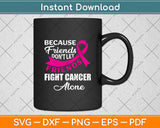 Because Friends Don't Let Friends Fight Cancer Alone Svg Png Dxf Digital Cutting File