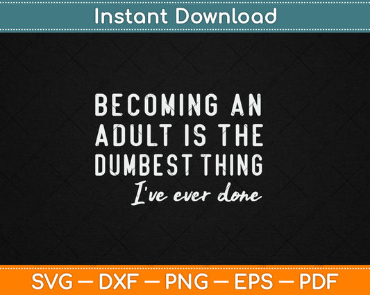 Becoming An Adult Is The Dumbest Thing I've Ever Done Svg Digital Cutting File
