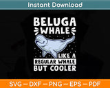 Beluga Whale Like A Regular Whale But Cooler Svg Digital Cutting File