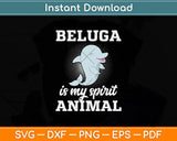 Beluga is My Spirit Animal Svg Digital Cutting File