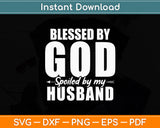 Blessed By God Spoiled By My Husband Wife Funny Svg Digital Cutting File