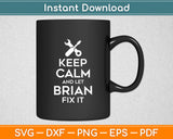 Keep Calm And Let Brian Fix It Svg Digital Cutting File