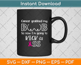 Cancer Grabbed My Boob So Now I’m Going To Kick Svg Png Dxf Digital Cutting File