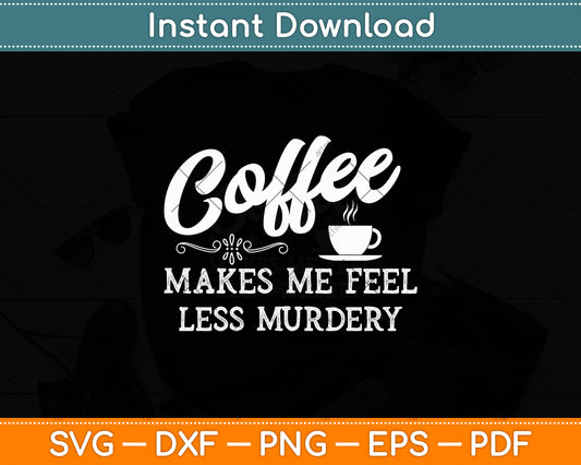 Coffee Makes Me Feel Less Murdery Svg Digital Cutting File