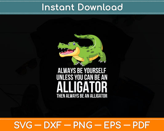 Crocodile Always Be Yourself Unless You Can Be An Alligator Svg Digital Cutting File