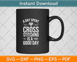 Cross Stitch Shirt Day Spent Cross Stitching Is A Good Day Svg Digital Cutting File