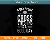 Cross Stitch Shirt Day Spent Cross Stitching Is A Good Day Svg Digital Cutting File