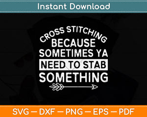 Cross Stitching Because Sometimes Ya Need To Stab Something Svg Digital Cutting File