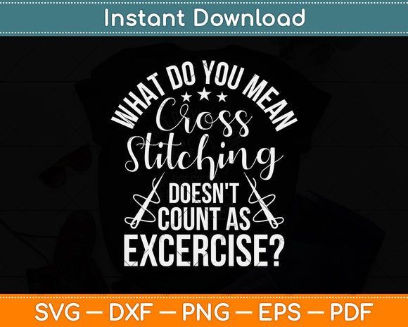 Cross Stitching Doesn't Count As Exercise Cross Stitcher Svg Png Dxf Digital Cutting File