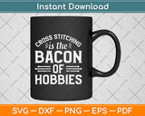 Cross Stitching Is The Bacon Of Hobbies Funny Svg Png Dxf Digital Cutting File