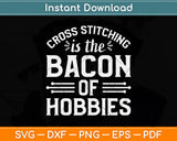 Cross Stitching Is The Bacon Of Hobbies Funny Svg Png Dxf Digital Cutting File