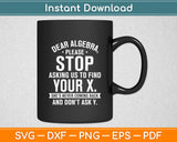 Dear Algebra Please Stop Asking Us To Find Your X Math Funny Svg Digital Cutting File