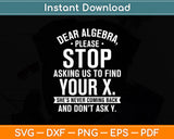 Dear Algebra Please Stop Asking Us To Find Your X Math Funny Svg Digital Cutting File