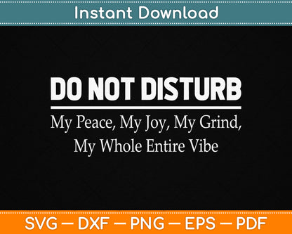 Do Not Disturb My Peace My Joy My Grind My Whole Entire Vibe SVG Digital Cutting File