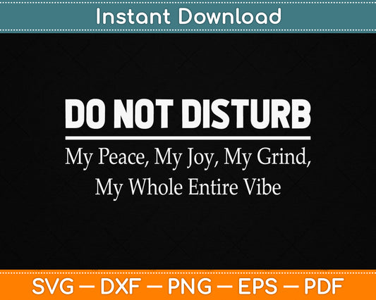 Do Not Disturb My Peace My Joy My Grind My Whole Entire Vibe SVG Digital Cutting File