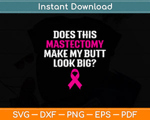 Does This Mastectomy Make My Butt Look Big Svg Png Dxf Digital Cutting File