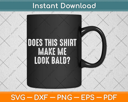 Does This Shirt Make Me Look Bald Father's Day Dad Svg Digital Cutting File