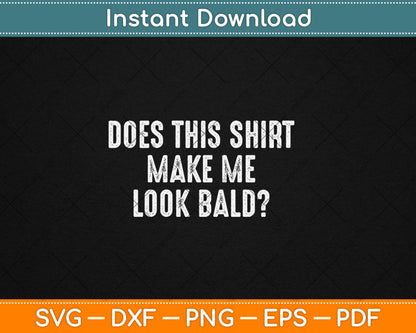 Does This Shirt Make Me Look Bald Father's Day Dad Svg Digital Cutting File