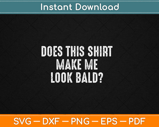 Does This Shirt Make Me Look Bald Father's Day Dad Svg Digital Cutting File
