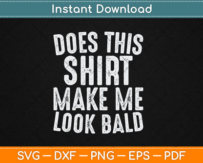 Does This Shirt Make Me Look Bald Funny Bald Head Svg Digital Cutting File