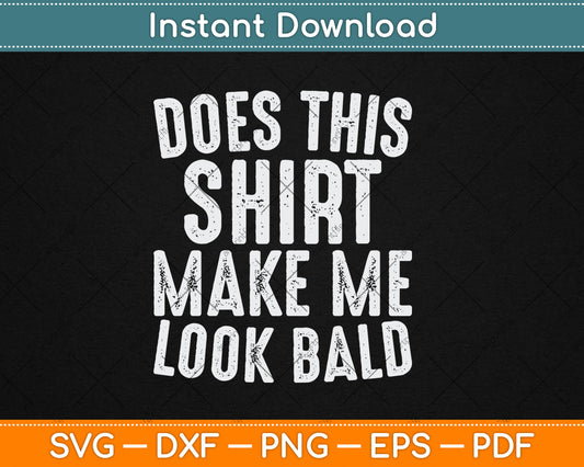 Does This Shirt Make Me Look Bald Funny Bald Head Svg Digital Cutting File