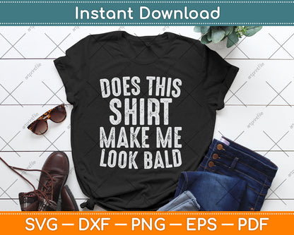 Does This Shirt Make Me Look Bald Funny Bald Head Svg Digital Cutting File
