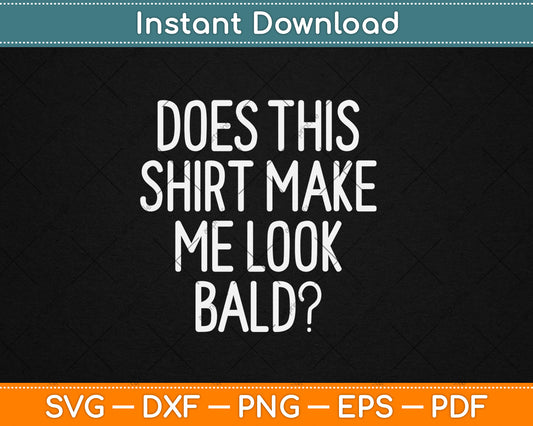 Does This Shirt Make Me Look Bald Funny Svg Digital Cutting File