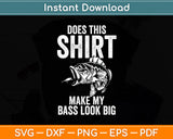 Does This Shirt Make My Bass Look Big Fishing Funny Svg Digital Cutting File