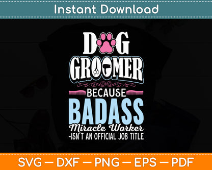 Dog Groomer Because Badass Miracle Worker Dog Groomer Funny Svg Digital Cutting File