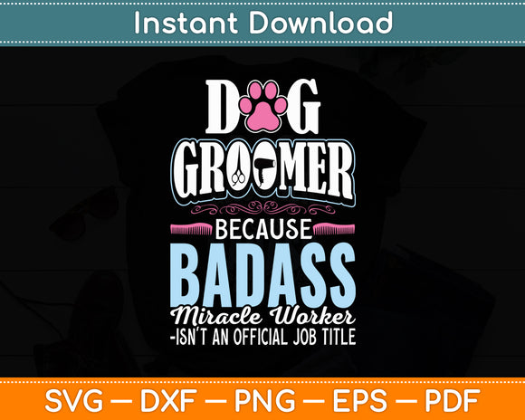 Dog Groomer Because Badass Miracle Worker Dog Groomer Funny Svg Digital Cutting File